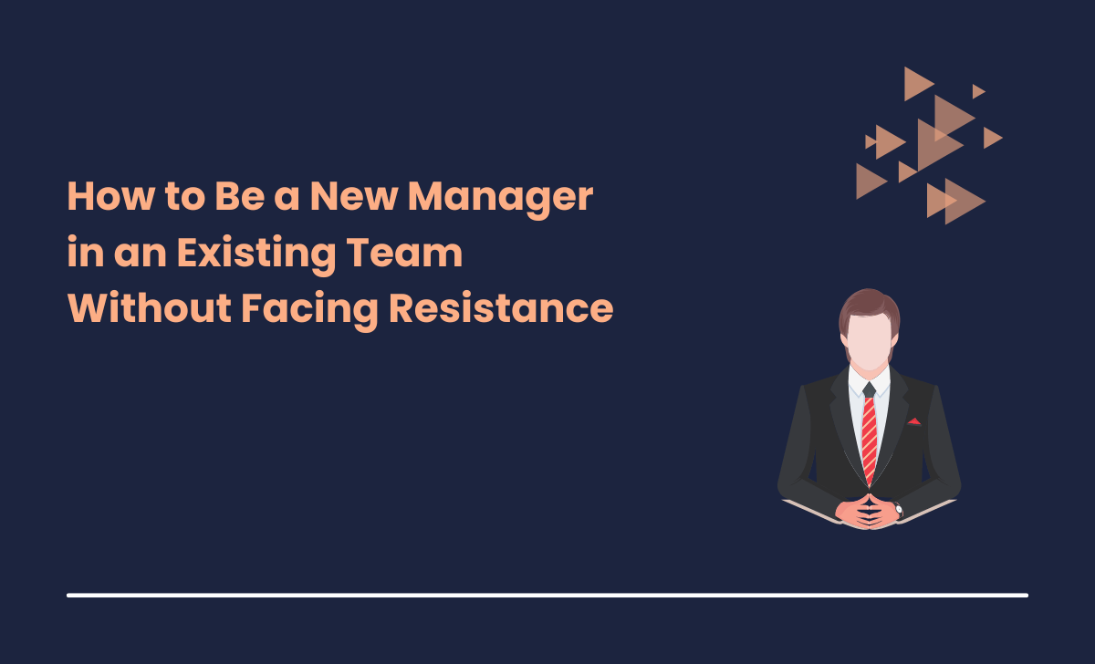 How to Be a New Manager in an Existing Team Without Facing Resistance