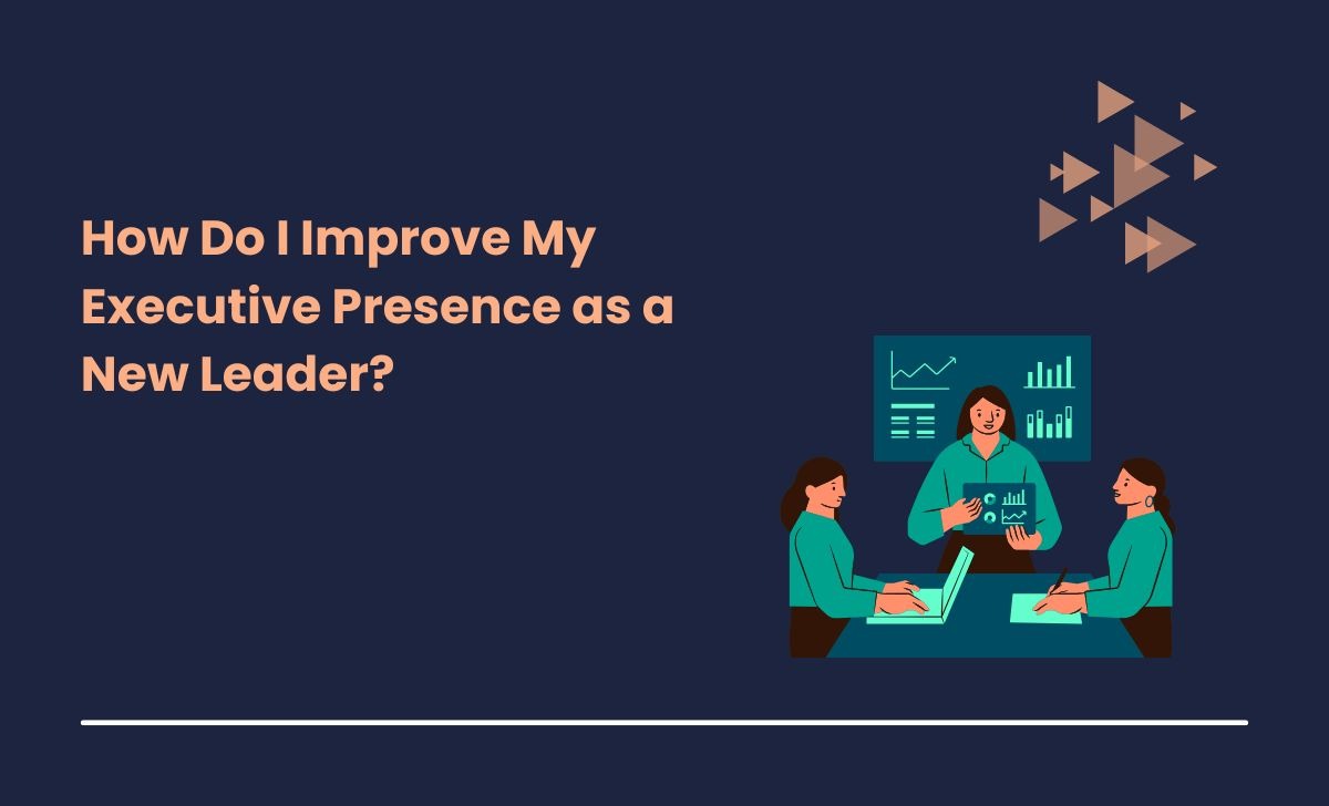 How Do I Improve My Executive Presence as a New Leader?