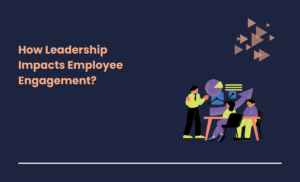 How Leadership Impacts Employee Engagement