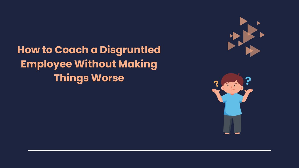How to Coach a Disgruntled Employee Without Making Things Worse