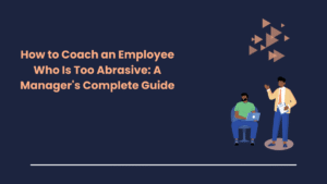 How to Coach an Employee Who Is Too Abrasive: A Manager’s Complete Guide